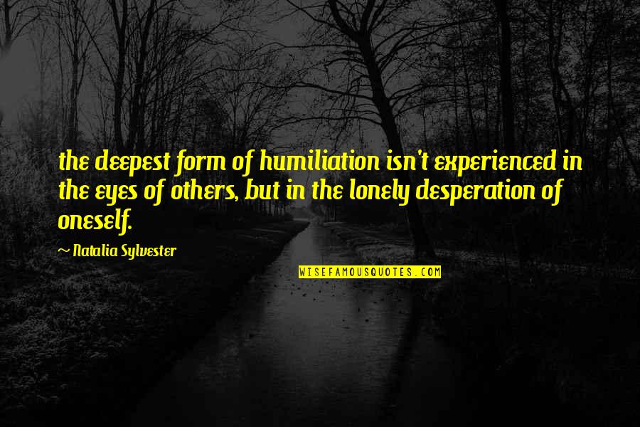 Ursa Wren Quotes By Natalia Sylvester: the deepest form of humiliation isn't experienced in Ursa Wren Quotes By Natalia Sylvester: the deepest form of humiliation isn't experienced in