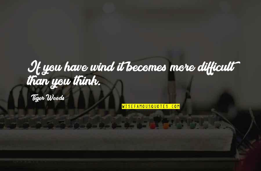 Urschifu Quotes By Tiger Woods: If you have wind it becomes more difficult