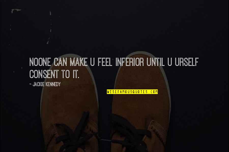 Urself Quotes By Jackie Kennedy: Noone can make u feel inferior until u Urself Quotes By Jackie Kennedy: Noone can make u feel inferior until u