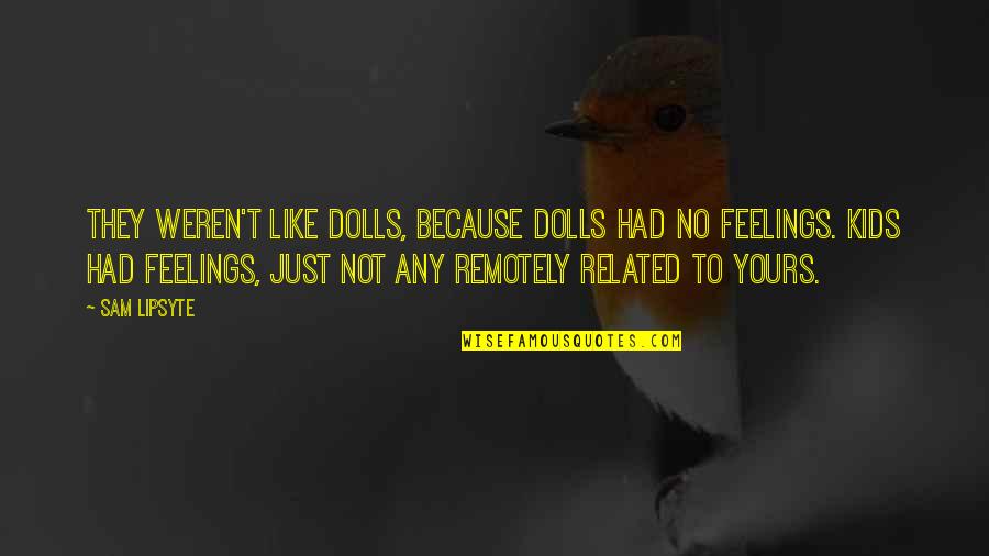 Urska Draz Quotes By Sam Lipsyte: They weren't like dolls, because dolls had no Urska Draz Quotes By Sam Lipsyte: They weren't like dolls, because dolls had no