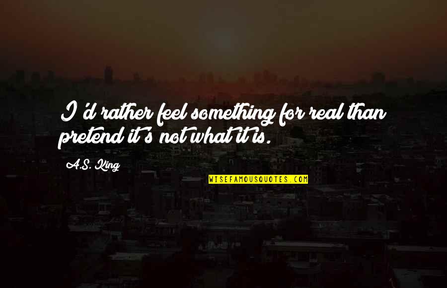 Ursprungsgerade Quotes By A.S. King: I'd rather feel something for real than pretend