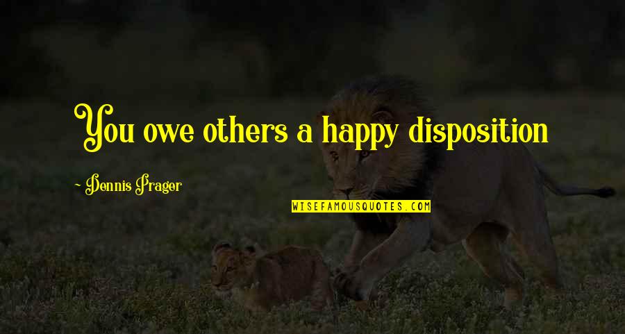 Ursued Quotes By Dennis Prager: You owe others a happy disposition