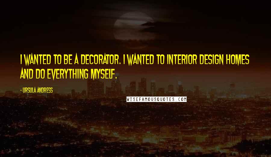 Ursula Andress quotes: I wanted to be a decorator. I wanted to interior design homes and do everything myself.