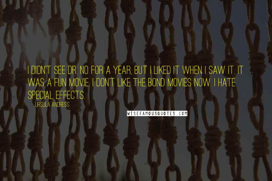 Ursula Andress quotes: I didn't see Dr. No for a year, but I liked it when I saw it. It was a fun movie. I don't like the Bond movies now. I hate