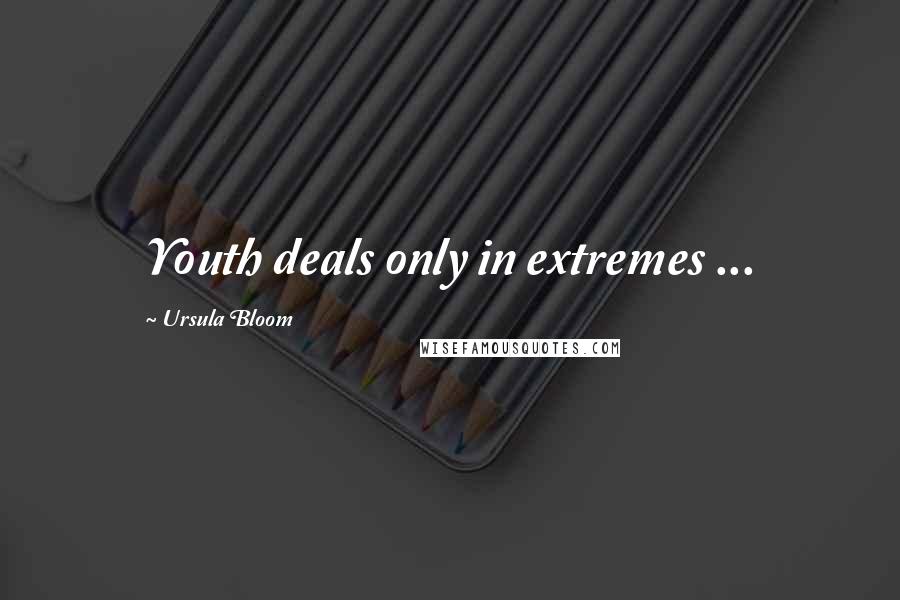 Ursula Bloom quotes: Youth deals only in extremes ...