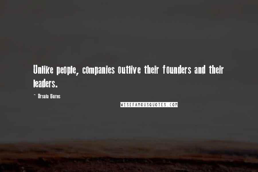 Ursula Burns quotes: Unlike people, companies outlive their founders and their leaders.