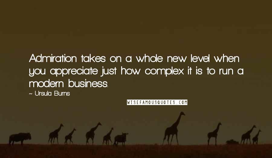 Ursula Burns quotes: Admiration takes on a whole new level when you appreciate just how complex it is to run a modern business.