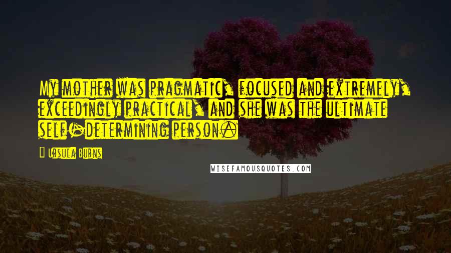 Ursula Burns quotes: My mother was pragmatic, focused and extremely, exceedingly practical, and she was the ultimate self-determining person.