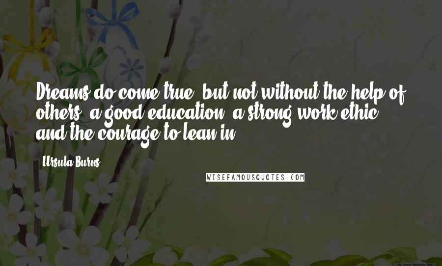 Ursula Burns quotes: Dreams do come true, but not without the help of others, a good education, a strong work ethic, and the courage to lean in.