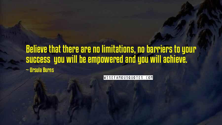 Ursula Burns quotes: Believe that there are no limitations, no barriers to your success you will be empowered and you will achieve.