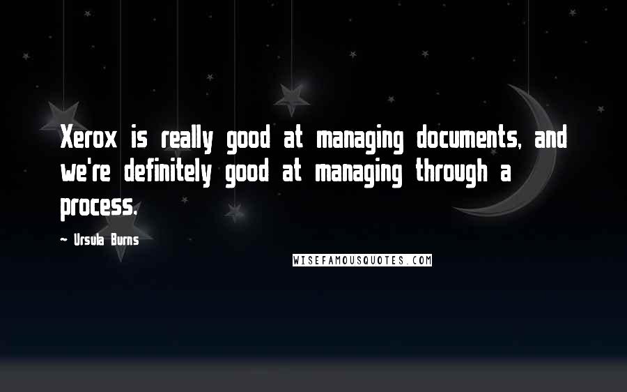 Ursula Burns quotes: Xerox is really good at managing documents, and we're definitely good at managing through a process.