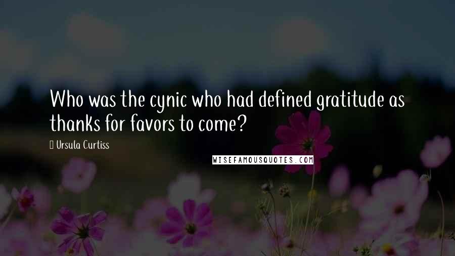 Ursula Curtiss quotes: Who was the cynic who had defined gratitude as thanks for favors to come?