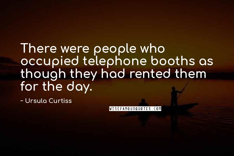 Ursula Curtiss quotes: There were people who occupied telephone booths as though they had rented them for the day.