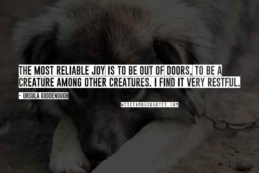 Ursula Goodenough quotes: The most reliable joy is to be out of doors, to be a creature among other creatures. I find it very restful.