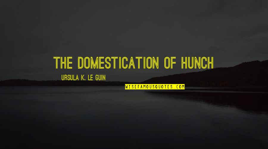 Ursula Guin Quotes By Ursula K. Le Guin: THE DOMESTICATION OF HUNCH