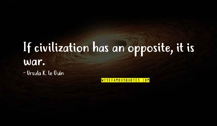 Ursula Guin Quotes By Ursula K. Le Guin: If civilization has an opposite, it is war.