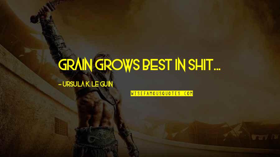 Ursula Guin Quotes By Ursula K. Le Guin: Grain grows best in shit...