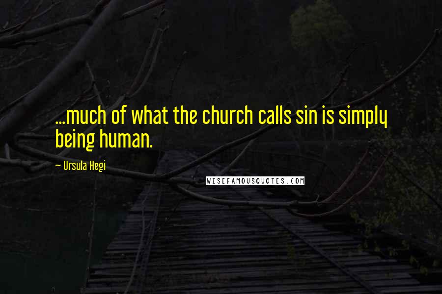 Ursula Hegi quotes: ...much of what the church calls sin is simply being human.