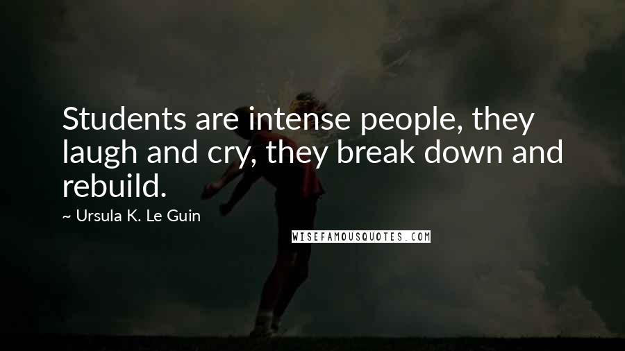 Ursula K. Le Guin quotes: Students are intense people, they laugh and cry, they break down and rebuild.