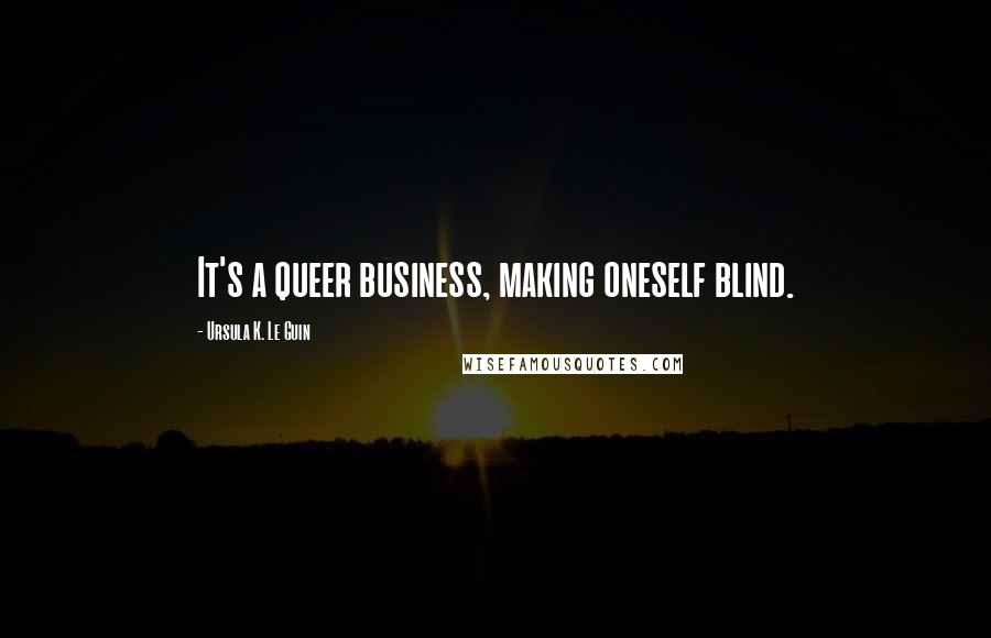 Ursula K. Le Guin quotes: It's a queer business, making oneself blind.
