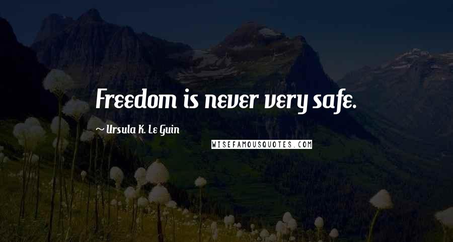 Ursula K. Le Guin quotes: Freedom is never very safe.