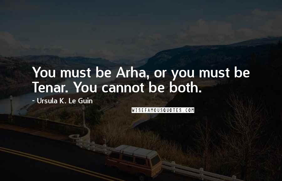 Ursula K. Le Guin quotes: You must be Arha, or you must be Tenar. You cannot be both.
