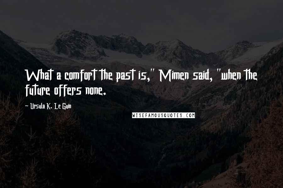 Ursula K. Le Guin quotes: What a comfort the past is," Mimen said, "when the future offers none.