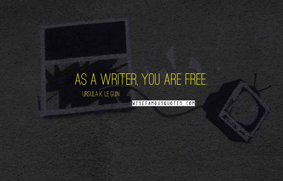 Ursula K. Le Guin quotes: As a writer, you are free.