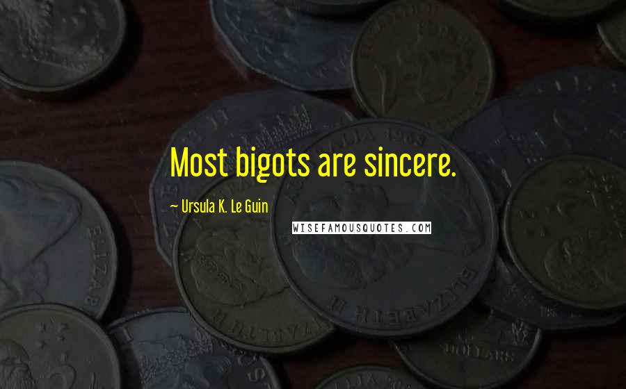 Ursula K. Le Guin quotes: Most bigots are sincere.