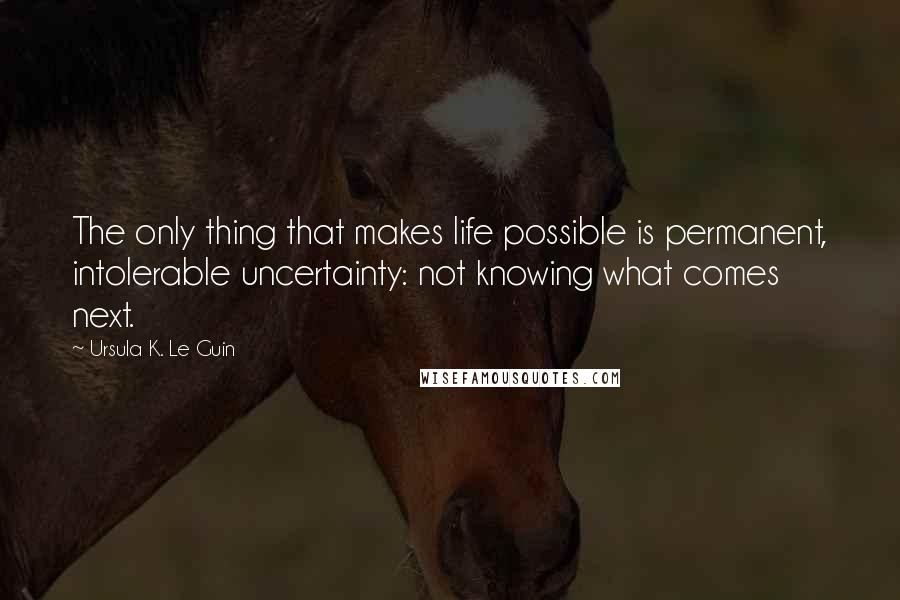 Ursula K. Le Guin quotes: The only thing that makes life possible is permanent, intolerable uncertainty: not knowing what comes next.