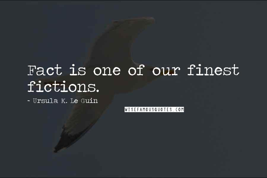 Ursula K. Le Guin quotes: Fact is one of our finest fictions.