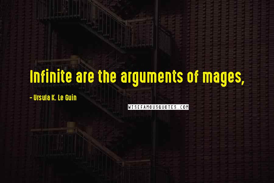 Ursula K. Le Guin quotes: Infinite are the arguments of mages,