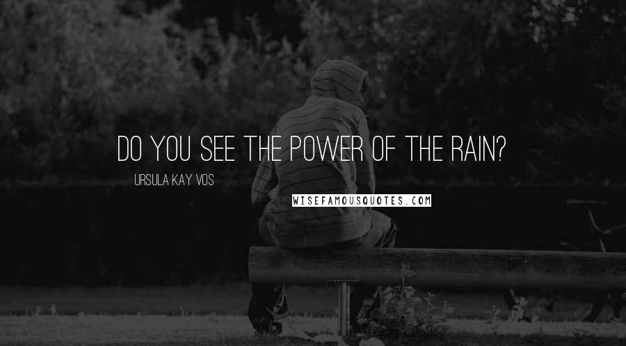 Ursula Kay Vos quotes: Do you see the power of the rain?