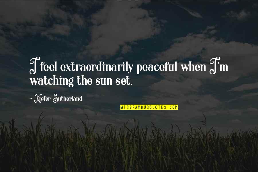 Ursula Le Guin Journey Quotes By Kiefer Sutherland: I feel extraordinarily peaceful when I'm watching the Ursula Le Guin Journey Quotes By Kiefer Sutherland: I feel extraordinarily peaceful when I'm watching the