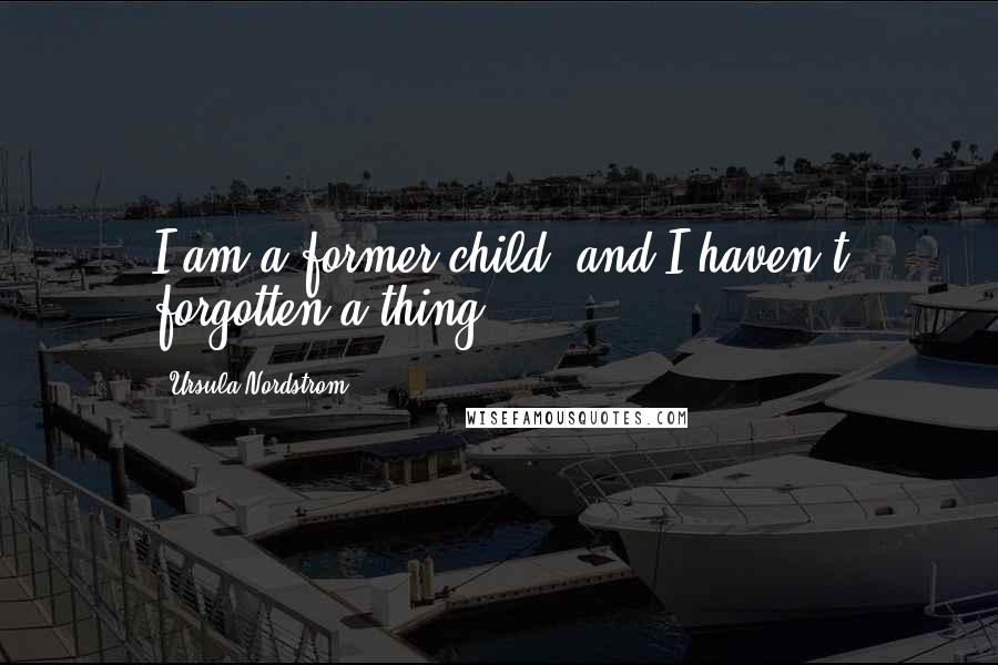 Ursula Nordstrom quotes: I am a former child, and I haven't forgotten a thing.
