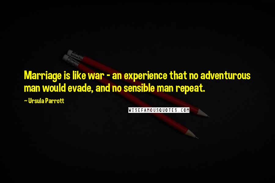 Ursula Parrott quotes: Marriage is like war - an experience that no adventurous man would evade, and no sensible man repeat. Ursula Parrott quotes: Marriage is like war - an experience that no adventurous man would evade, and no sensible man repeat.
