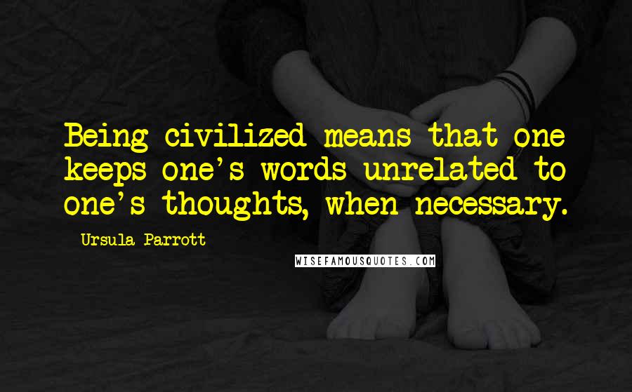 Ursula Parrott quotes: Being civilized means that one keeps one's words unrelated to one's thoughts, when necessary.