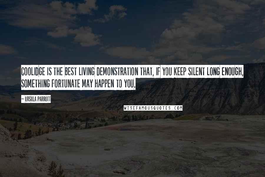 Ursula Parrott quotes: Coolidge is the best living demonstration that, if you keep silent long enough, something fortunate may happen to you. Ursula Parrott quotes: Coolidge is the best living demonstration that, if you keep silent long enough, something fortunate may happen to you.