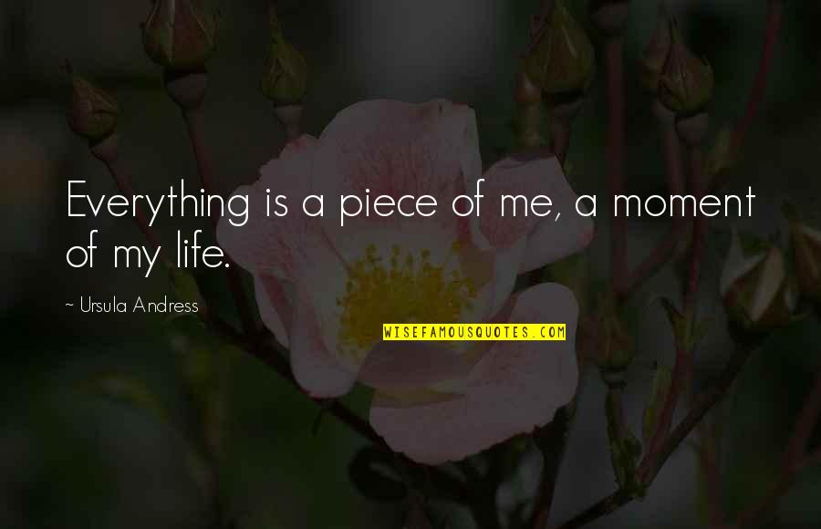 Ursula Quotes By Ursula Andress: Everything is a piece of me, a moment Ursula Quotes By Ursula Andress: Everything is a piece of me, a moment