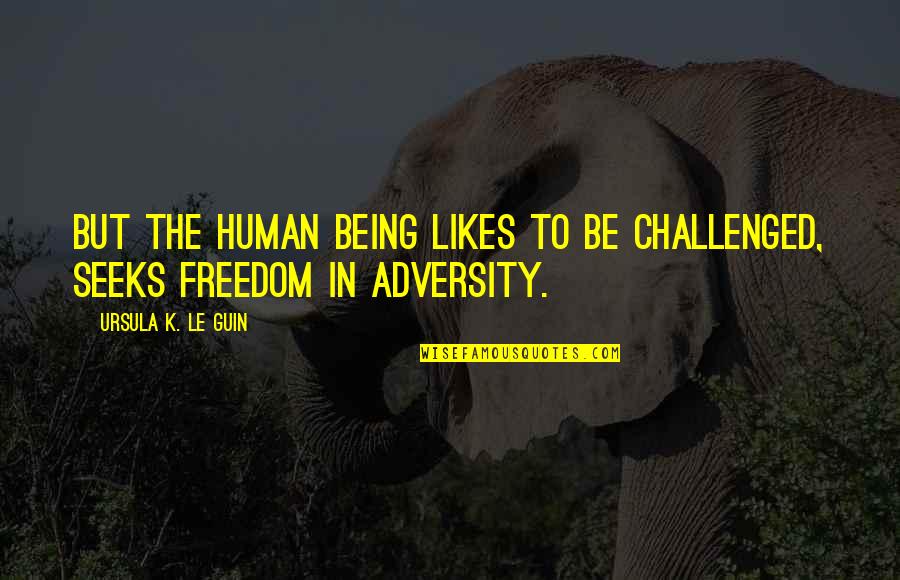Ursula Quotes By Ursula K. Le Guin: But the human being likes to be challenged, Ursula Quotes By Ursula K. Le Guin: But the human being likes to be challenged,