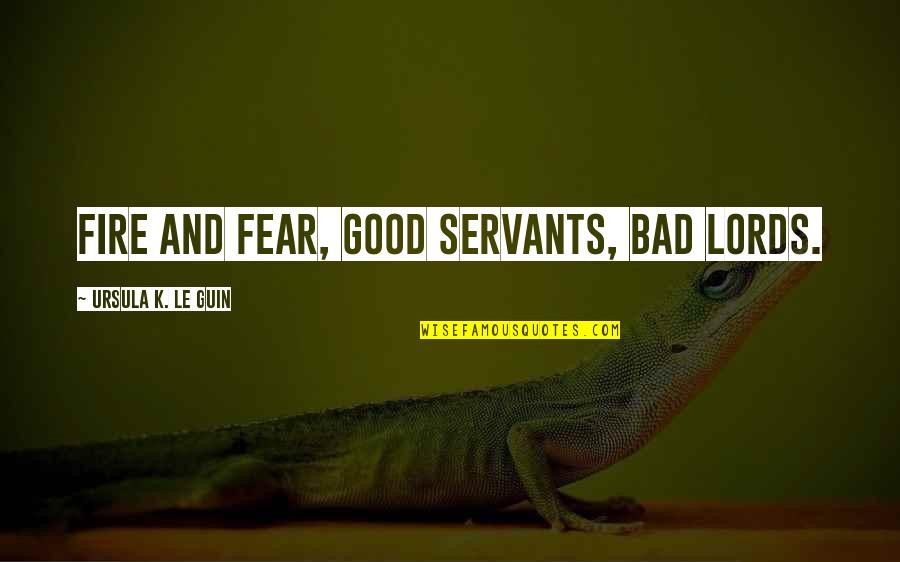 Ursula Quotes By Ursula K. Le Guin: Fire and fear, good servants, bad lords. Ursula Quotes By Ursula K. Le Guin: Fire and fear, good servants, bad lords.