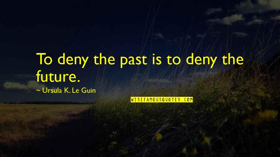 Ursula Quotes By Ursula K. Le Guin: To deny the past is to deny the Ursula Quotes By Ursula K. Le Guin: To deny the past is to deny the