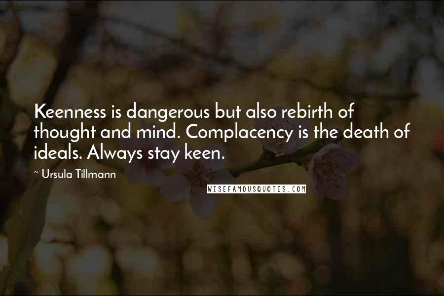 Ursula Tillmann quotes: Keenness is dangerous but also rebirth of thought and mind. Complacency is the death of ideals. Always stay keen.