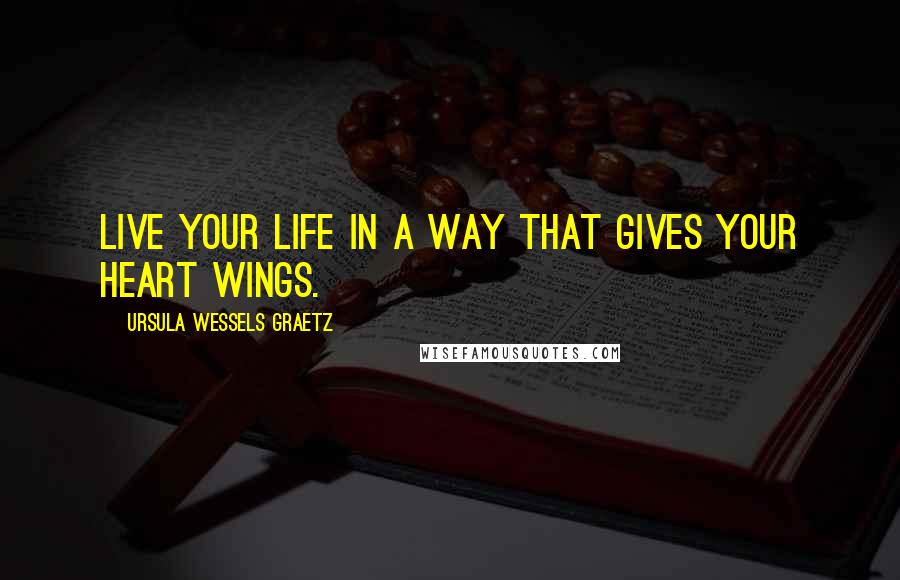 Ursula Wessels Graetz quotes: Live your life in a way that gives your heart wings.
