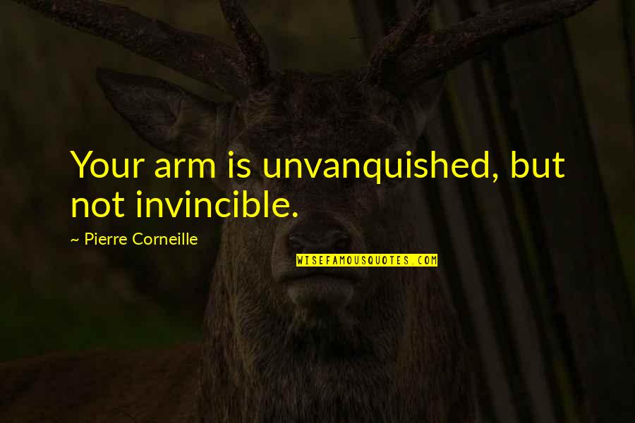Ursulas Sister Quotes By Pierre Corneille: Your arm is unvanquished, but not invincible.