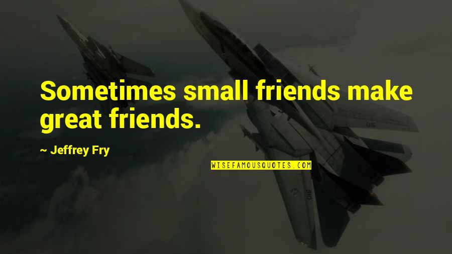 Ursus Wehrli Quotes By Jeffrey Fry: Sometimes small friends make great friends.