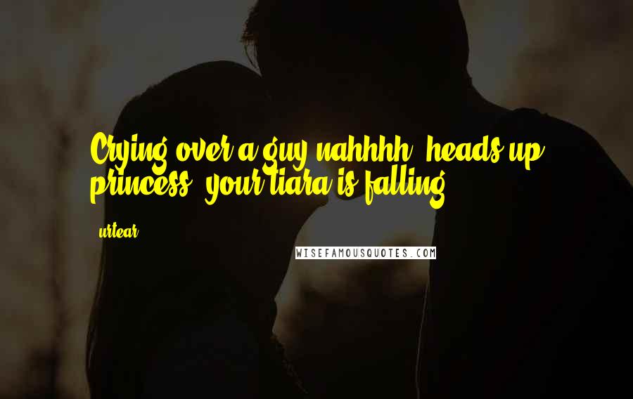 Urtear quotes: Crying over a guy?nahhhh! heads up princess, your tiara is falling