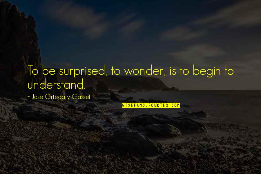 Urtel Mali Quotes By Jose Ortega Y Gasset: To be surprised, to wonder, is to begin Urtel Mali Quotes By Jose Ortega Y Gasset: To be surprised, to wonder, is to begin