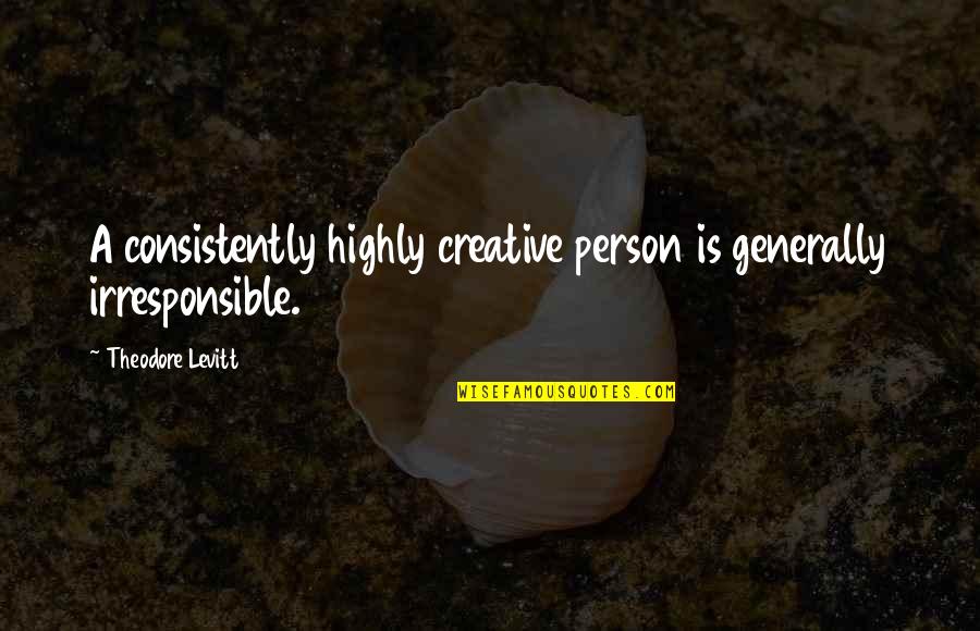 Urtulesi Quotes By Theodore Levitt: A consistently highly creative person is generally irresponsible.