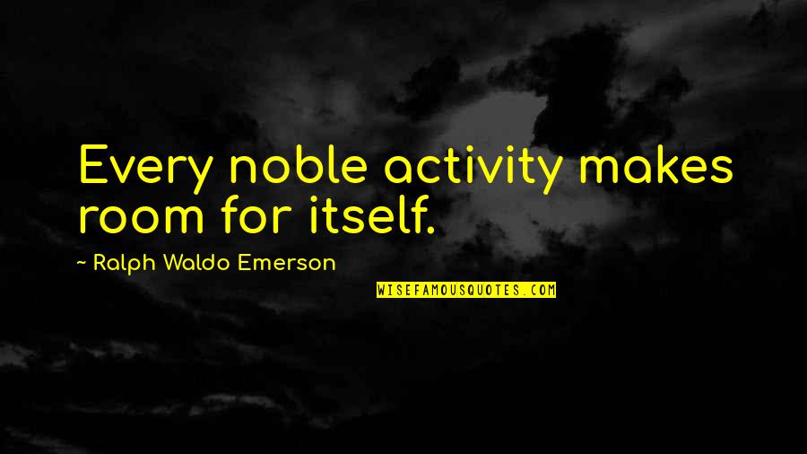 Uruguay Educa Quotes By Ralph Waldo Emerson: Every noble activity makes room for itself.